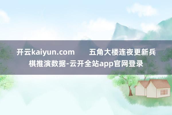开云kaiyun.com       五角大楼连夜更新兵棋推演数据-云开全站app官网登录
