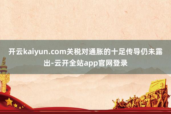 开云kaiyun.com关税对通胀的十足传导仍未露出-云开全站app官网登录
