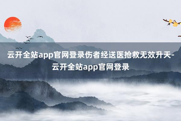 云开全站app官网登录伤者经送医抢救无效升天-云开全站app官网登录