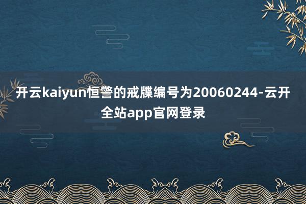 开云kaiyun恒警的戒牒编号为20060244-云开全站app官网登录