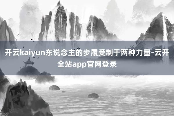 开云kaiyun东说念主的步履受制于两种力量-云开全站app官网登录