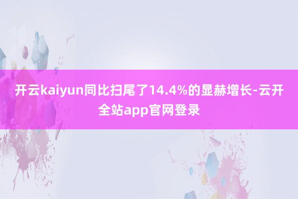 开云kaiyun同比扫尾了14.4%的显赫增长-云开全站app官网登录