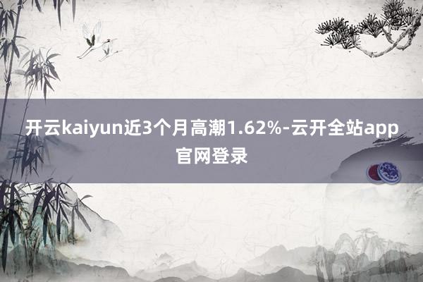 开云kaiyun近3个月高潮1.62%-云开全站app官网登录