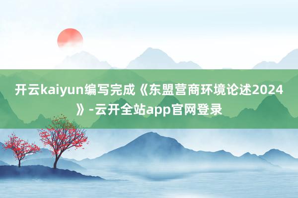 开云kaiyun编写完成《东盟营商环境论述2024》-云开全站app官网登录