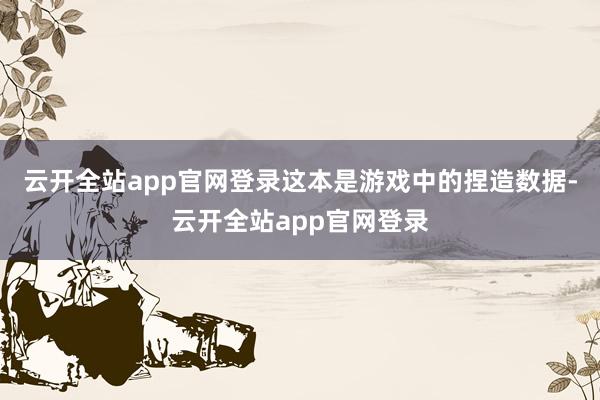 云开全站app官网登录这本是游戏中的捏造数据-云开全站app官网登录