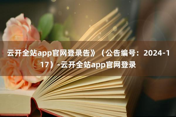 云开全站app官网登录告》（公告编号：2024-117）-云开全站app官网登录