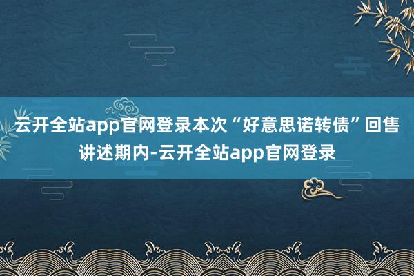 云开全站app官网登录本次“好意思诺转债”回售讲述期内-云开全站app官网登录
