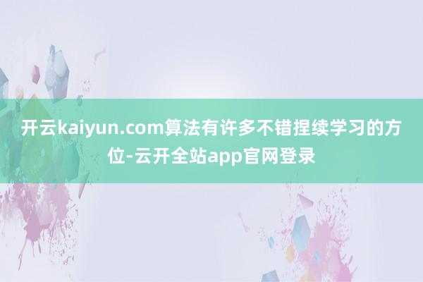 开云kaiyun.com算法有许多不错捏续学习的方位-云开全站app官网登录