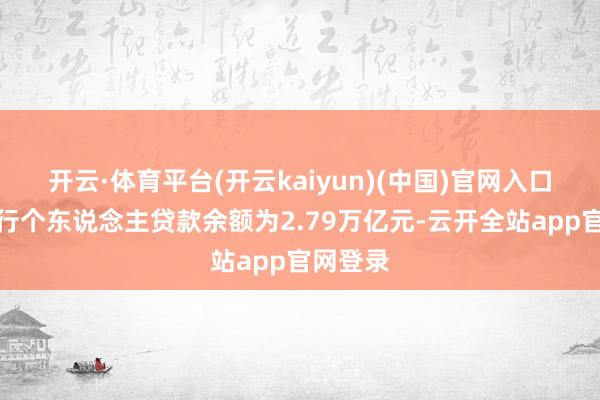 开云·体育平台(开云kaiyun)(中国)官网入口登录交行个东说念主贷款余额为2.79万亿元-云开全站app官网登录