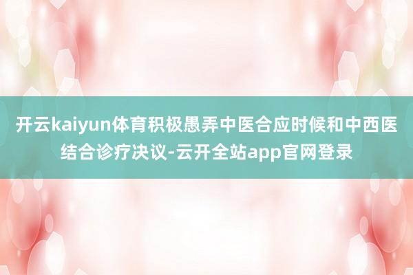开云kaiyun体育积极愚弄中医合应时候和中西医结合诊疗决议-云开全站app官网登录