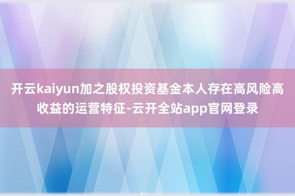 开云kaiyun加之股权投资基金本人存在高风险高收益的运营特征-云开全站app官网登录