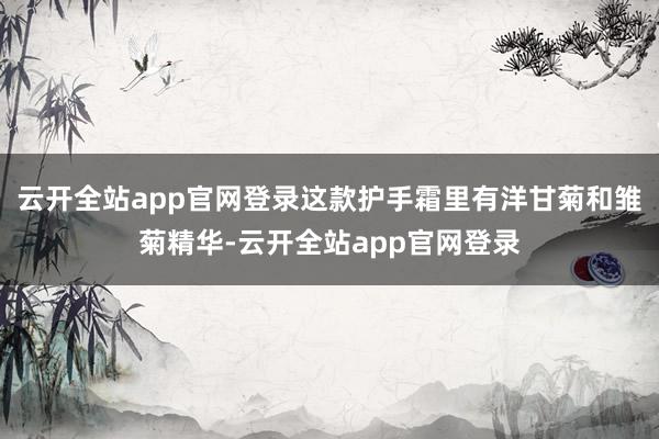 云开全站app官网登录这款护手霜里有洋甘菊和雏菊精华-云开全站app官网登录