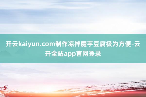 开云kaiyun.com制作凉拌魔芋豆腐极为方便-云开全站app官网登录