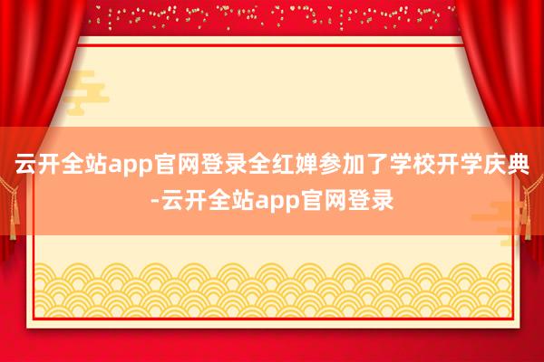 云开全站app官网登录全红婵参加了学校开学庆典-云开全站app官网登录