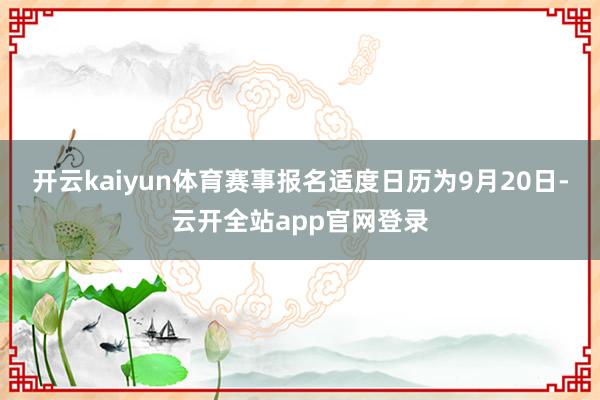 开云kaiyun体育赛事报名适度日历为9月20日-云开全站app官网登录