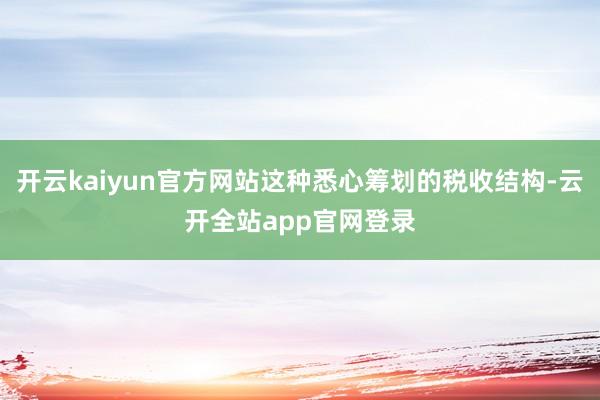 开云kaiyun官方网站这种悉心筹划的税收结构-云开全站app官网登录