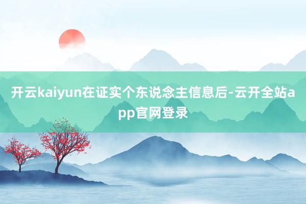 开云kaiyun在证实个东说念主信息后-云开全站app官网登录