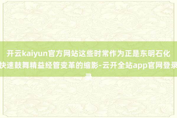 开云kaiyun官方网站这些时常作为正是东明石化快速鼓舞精益经管变革的缩影-云开全站app官网登录