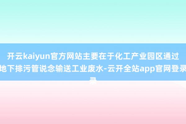 开云kaiyun官方网站主要在于化工产业园区通过地下排污管说念输送工业废水-云开全站app官网登录