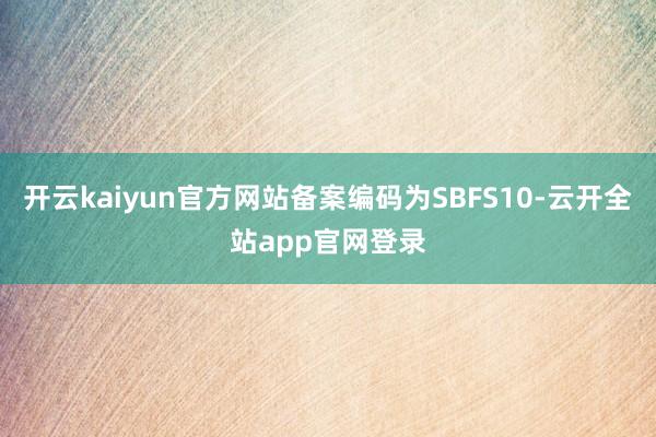 开云kaiyun官方网站备案编码为SBFS10-云开全站app官网登录