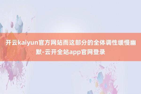 开云kaiyun官方网站而这部分的全体调性缓慢幽默-云开全站app官网登录