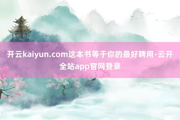 开云kaiyun.com这本书等于你的最好聘用-云开全站app官网登录