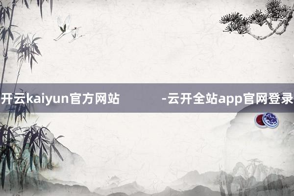 开云kaiyun官方网站            -云开全站app官网登录