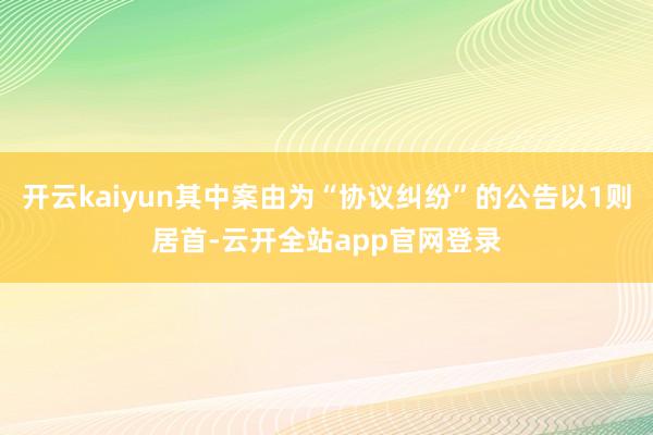 开云kaiyun其中案由为“协议纠纷”的公告以1则居首-云开全站app官网登录