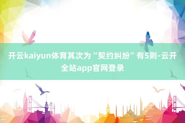 开云kaiyun体育其次为“契约纠纷”有5则-云开全站app官网登录