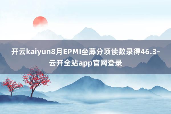 开云kaiyun8月EPMI坐蓐分项读数录得46.3-云开全站app官网登录