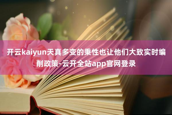 开云kaiyun天真多变的秉性也让他们大致实时编削政策-云开全站app官网登录