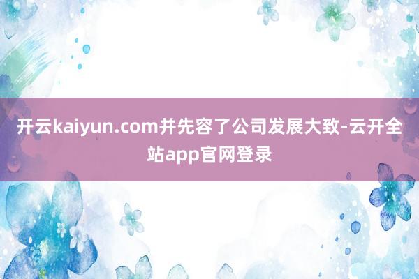开云kaiyun.com并先容了公司发展大致-云开全站app官网登录