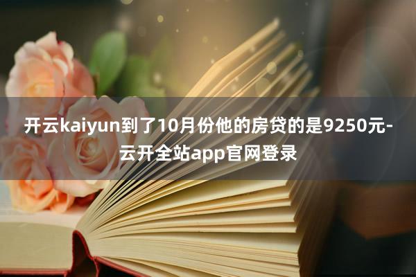 开云kaiyun到了10月份他的房贷的是9250元-云开全站app官网登录