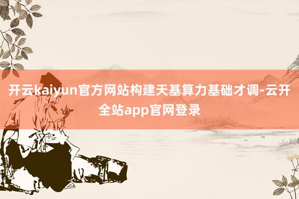 开云kaiyun官方网站构建天基算力基础才调-云开全站app官网登录