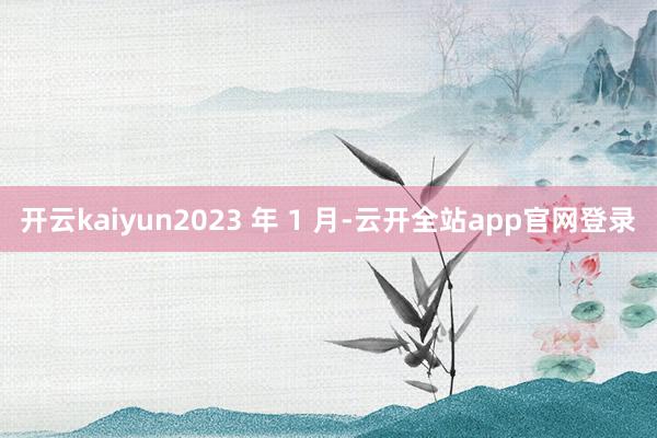 开云kaiyun2023 年 1 月-云开全站app官网登录