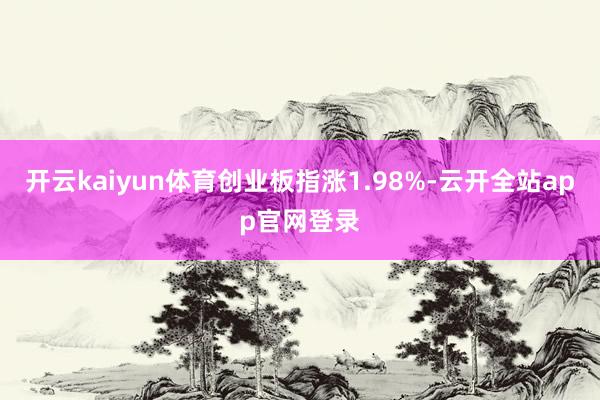 开云kaiyun体育创业板指涨1.98%-云开全站app官网登录