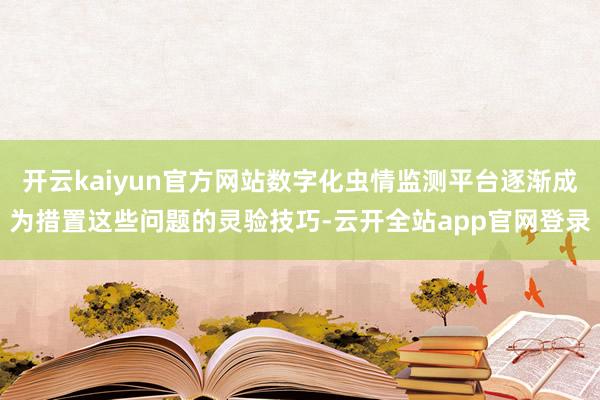 开云kaiyun官方网站数字化虫情监测平台逐渐成为措置这些问题的灵验技巧-云开全站app官网登录