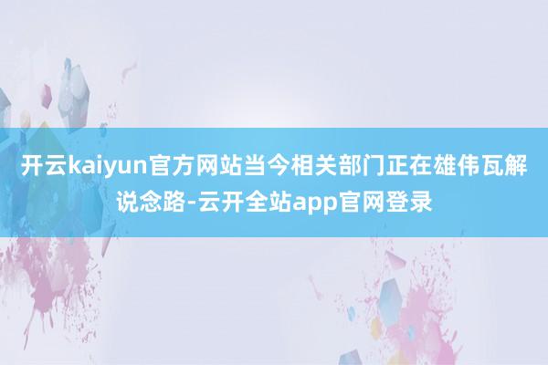 开云kaiyun官方网站当今相关部门正在雄伟瓦解说念路-云开全站app官网登录