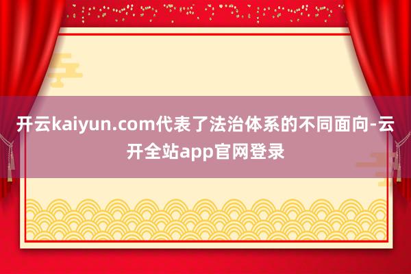 开云kaiyun.com代表了法治体系的不同面向-云开全站app官网登录