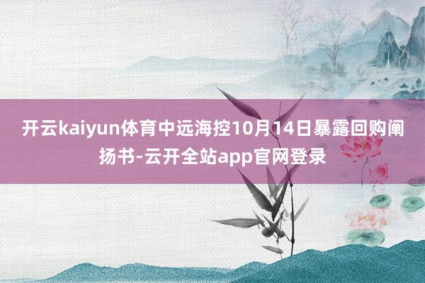 开云kaiyun体育中远海控10月14日暴露回购阐扬书-云开全站app官网登录