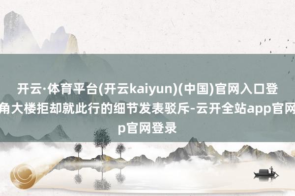 开云·体育平台(开云kaiyun)(中国)官网入口登录　　五角大楼拒却就此行的细节发表驳斥-云开全站app官网登录