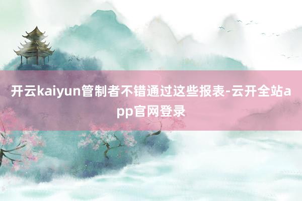 开云kaiyun管制者不错通过这些报表-云开全站app官网登录