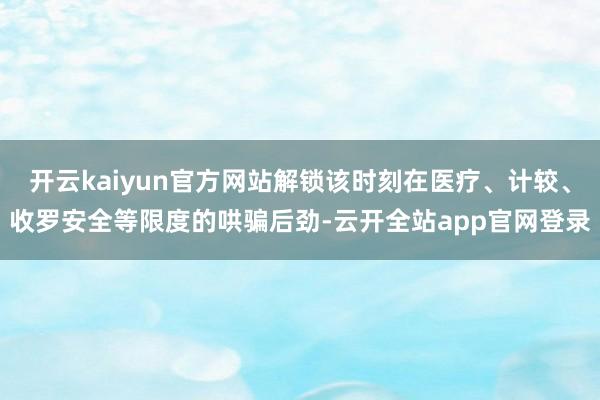 开云kaiyun官方网站解锁该时刻在医疗、计较、收罗安全等限度的哄骗后劲-云开全站app官网登录