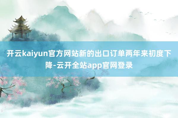 开云kaiyun官方网站新的出口订单两年来初度下降-云开全站app官网登录