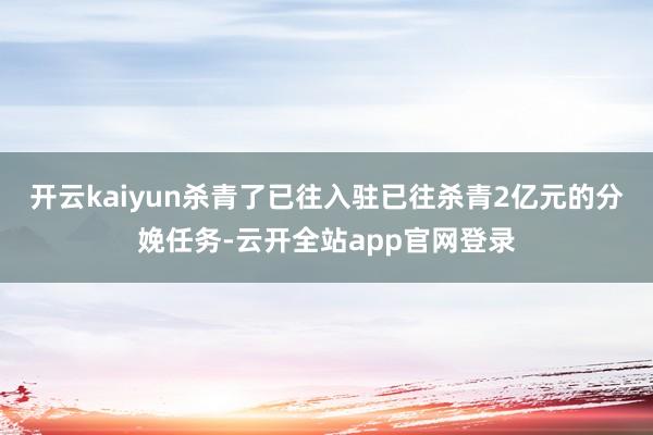 开云kaiyun杀青了已往入驻已往杀青2亿元的分娩任务-云开全站app官网登录