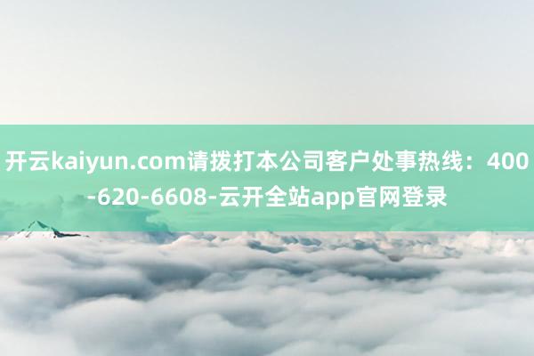 开云kaiyun.com请拨打本公司客户处事热线:400-620-6608-云开全站app官网登录