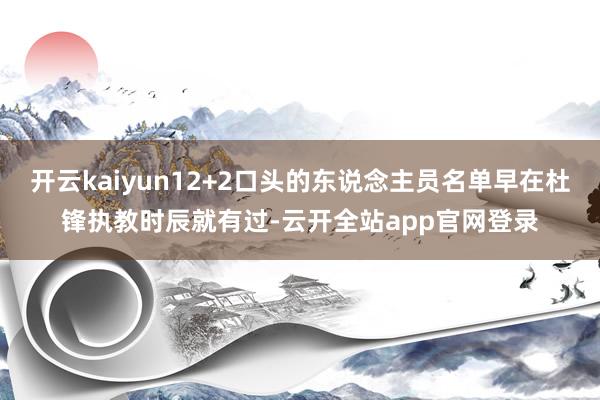 开云kaiyun12+2口头的东说念主员名单早在杜锋执教时辰就有过-云开全站app官网登录