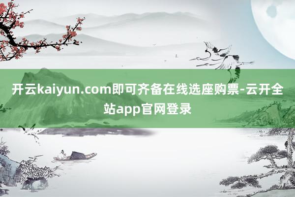 开云kaiyun.com即可齐备在线选座购票-云开全站app官网登录