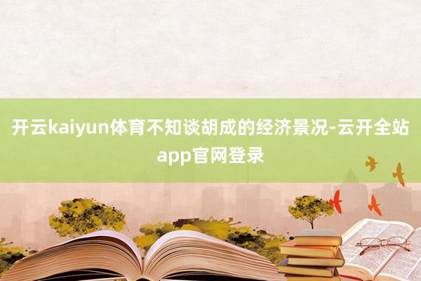 开云kaiyun体育不知谈胡成的经济景况-云开全站app官网登录