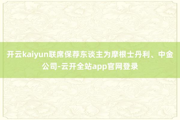 开云kaiyun联席保荐东谈主为摩根士丹利、中金公司-云开全站app官网登录